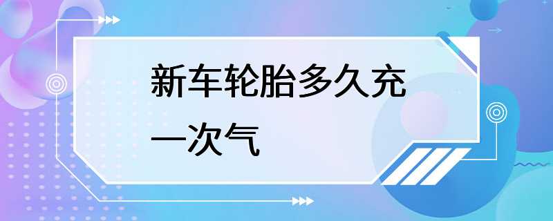 新车轮胎多久充一次气