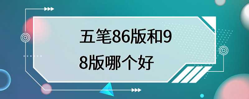 五笔86版和98版哪个好