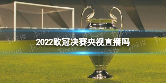 2022欧冠决赛央视直播吗 欧冠决赛cctv5转播吗