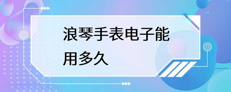 浪琴手表电子能用多久