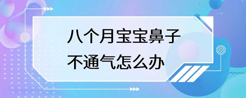 八个月宝宝鼻子不通气怎么办