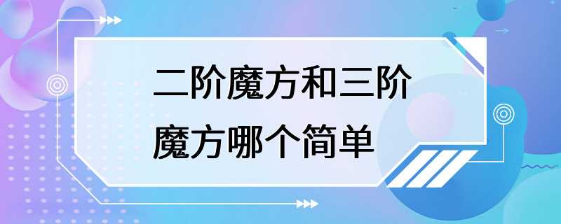 二阶魔方和三阶魔方哪个简单