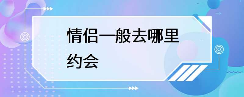 情侣一般去哪里约会