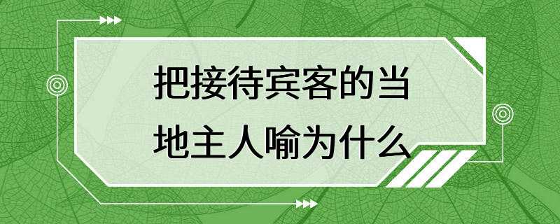 把接待宾客的当地主人喻为什么