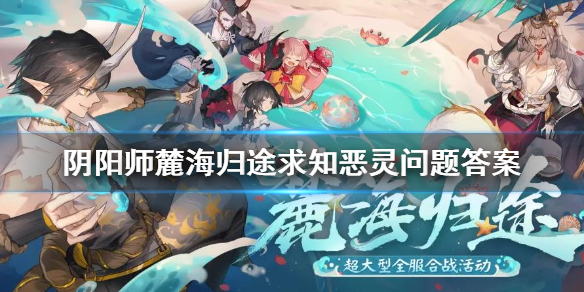 《阴阳师》麓海归途问题汇总 麓海归途求知恶灵问题答案一览