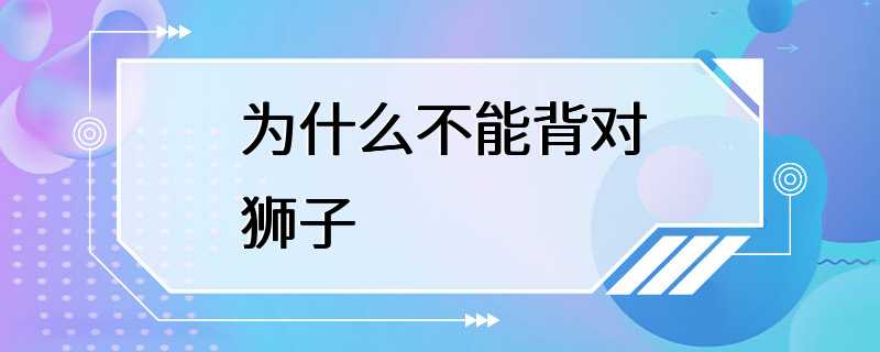 为什么不能背对狮子