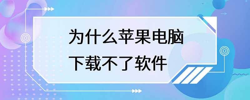 为什么苹果电脑下载不了软件