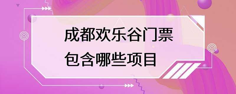 成都欢乐谷门票包含哪些项目