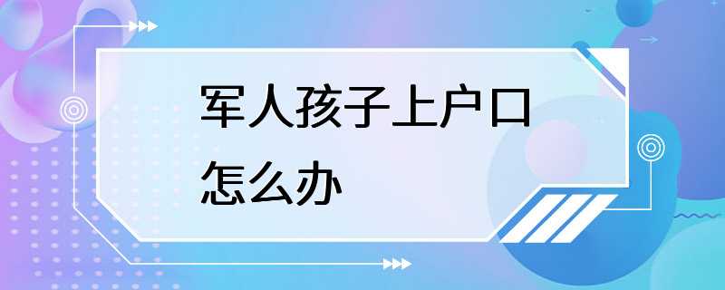 军人孩子上户口怎么办