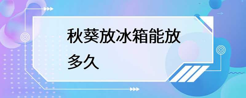 秋葵放冰箱能放多久