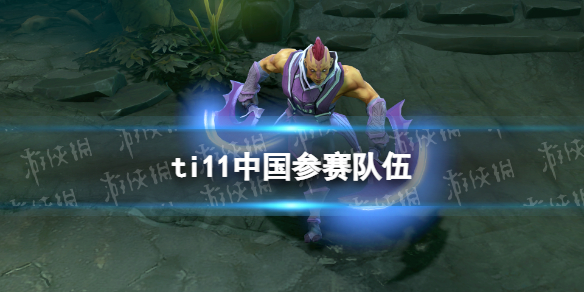 ti11中国参赛队伍 ti11中国战队名单