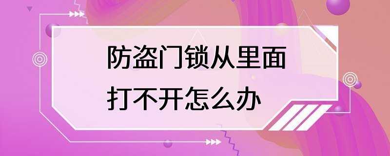 防盗门锁从里面打不开怎么办