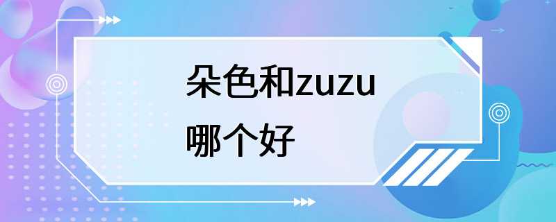 朵色和zuzu哪个好