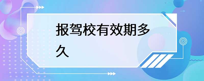 报驾校有效期多久