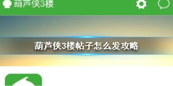 葫芦侠3楼怎么发帖子 葫芦侠三楼帖子怎么发攻略