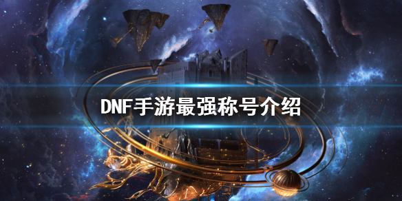 《DNF手游》最强称号介绍 地下城与勇士M最强称号是什么