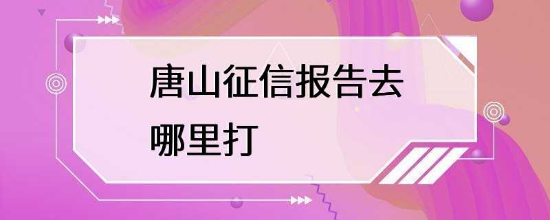 唐山征信报告去哪里打