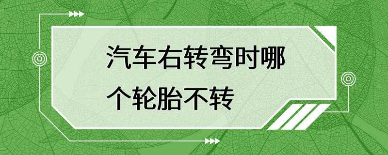 汽车右转弯时哪个轮胎不转