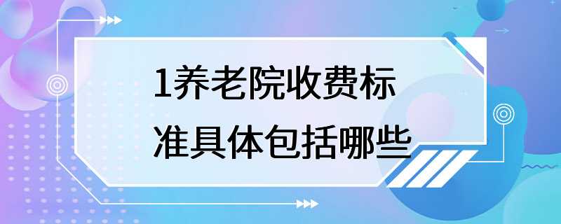 1养老院收费标准具体包括哪些