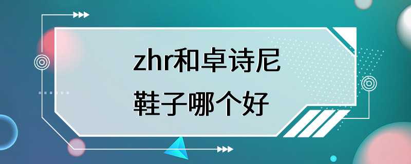 zhr和卓诗尼鞋子哪个好