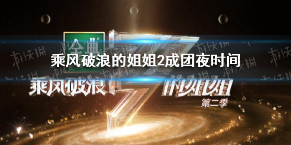 乘风破浪的姐姐第二季成团夜直播时间 乘风破浪的姐姐2成团夜时间