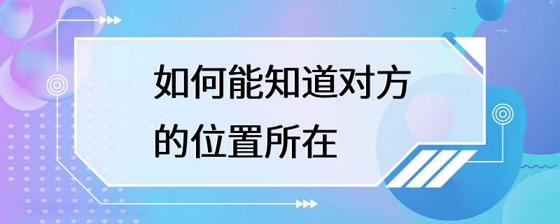 如何能知道对方的位置所在