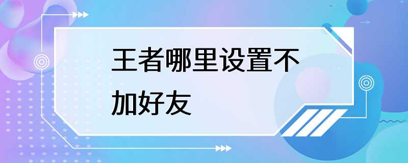 王者哪里设置不加好友