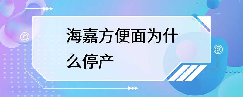 海嘉方便面为什么停产