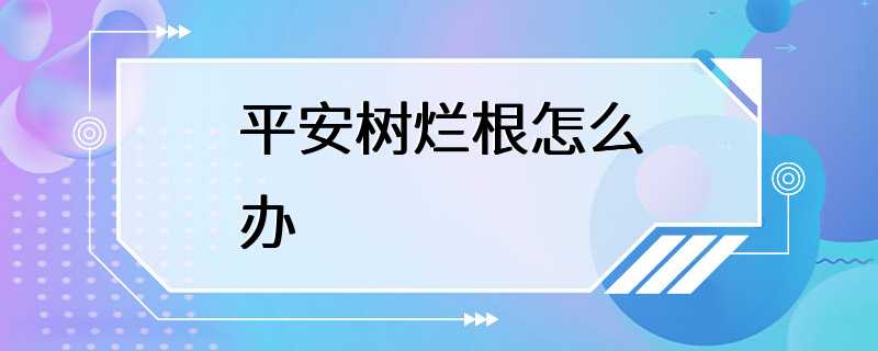 平安树烂根怎么办