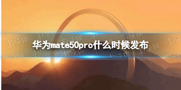 华为mate50pro什么时候发布 华为mate50pro发布时间