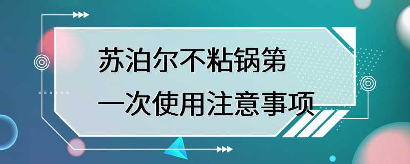 苏泊尔不粘锅第一次使用注意事项