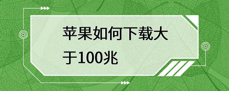 苹果如何下载大于100兆