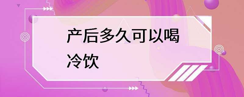 产后多久可以喝冷饮