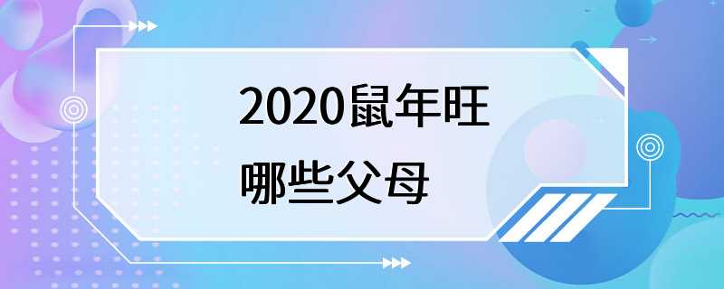 2020鼠年旺哪些父母