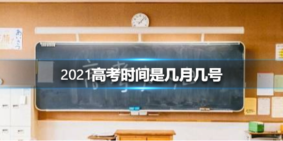 2021高考时间是几月几号 2021高考时间公布