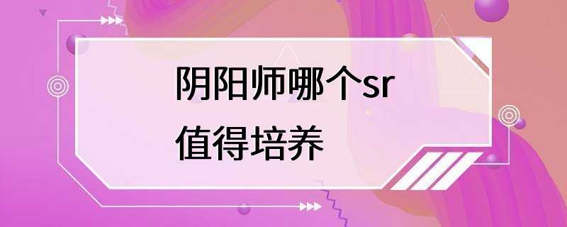 阴阳师哪个sr值得培养