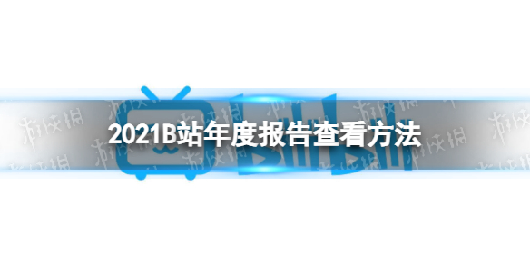 2021B站年度报告哪里看 2021B站年度报告查看方法