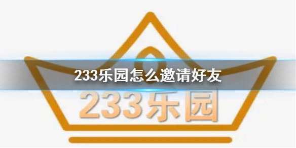 233乐园怎么邀请好友 邀请好友一起玩方法介绍