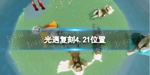 《光遇》复刻4.21位置 2022年4月21日复刻先祖