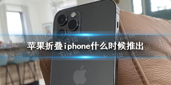 苹果折叠iphone什么时候推出 苹果或将在2023年推出折叠手机情况分析